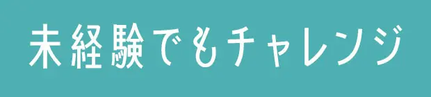 未経験でもチャレンジ