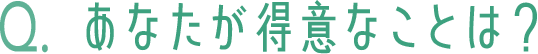 あなたが得意なことは?