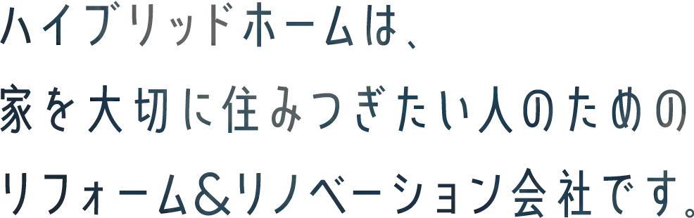 ハイブリッドホームは、家を大切に住みつぎたい人のためのリフォーム&リノベーション会社です。
